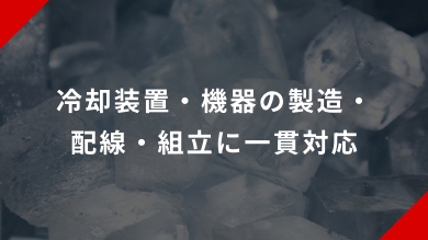 冷却装置・機器の製造・配線・組立に一貫対応