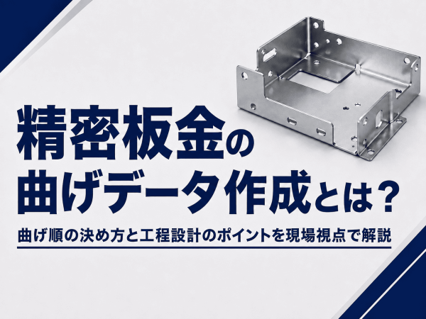 精密板金の曲げデータ作成とは？曲げ順の決め方と工程設計のポイントを現場視点で解説